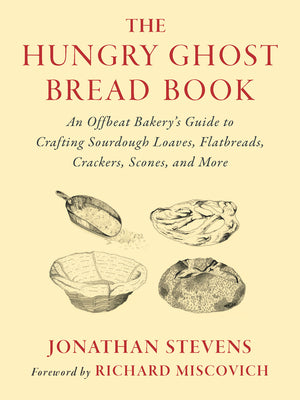 The Hungry Ghost Bread Book: An Offbeat Bakery's Guide to Crafting Sourdough Loaves, Flatbreads, Crackers, Scones, and More by Jonathan Stevens