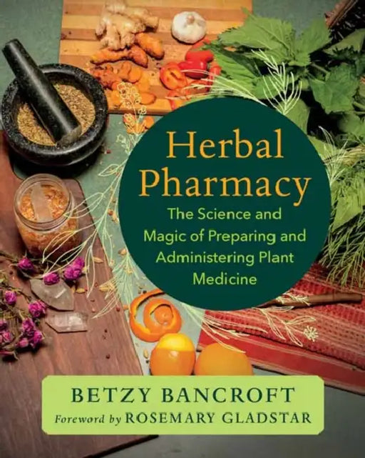 Herbal Pharmacy: The Science and Magic of Preparing and Administering Plant Medicine by Betzy Bancroft, Rosemary Gladstar