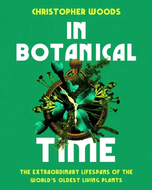 In Botanical Time: The Extraordinary Lifespans of the World's Oldest Living Plants by Christopher Woods
