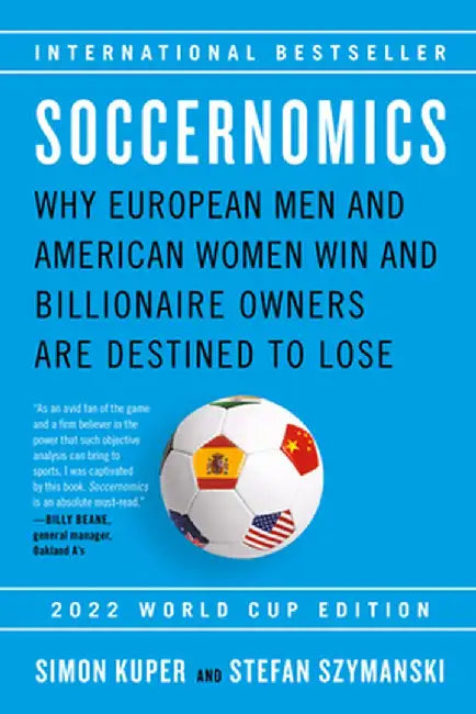 Soccernomics (2022 World Cup Edition): Why European Men and American Women Win and Billionaire Owners Are Destined to Lose by Simon Kuper