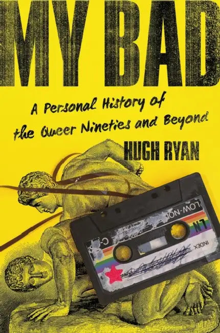 My Bad: A Personal History of the Queer Nineties and Beyond by Hugh Ryan