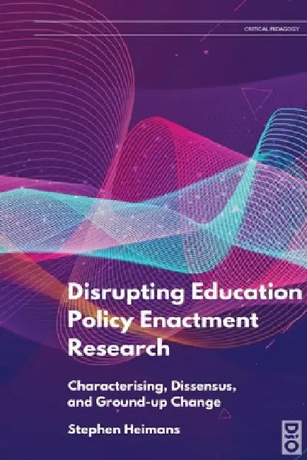 Disrupting Education Policy Enactment Research: Characterising, Dissensus and Ground-Up Change by Stephen Heimans
