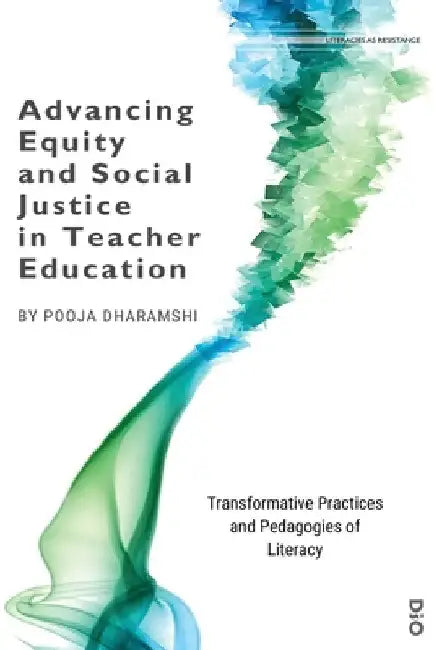 Advancing Equity and Social Justice in Teacher: Transformative Practices and Pedagogies of Literacy by Pooja Dharamshi