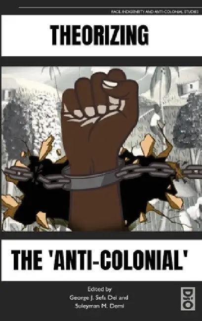 Theorizing the 'Anti-Colonial' by George J. Sefa Dei