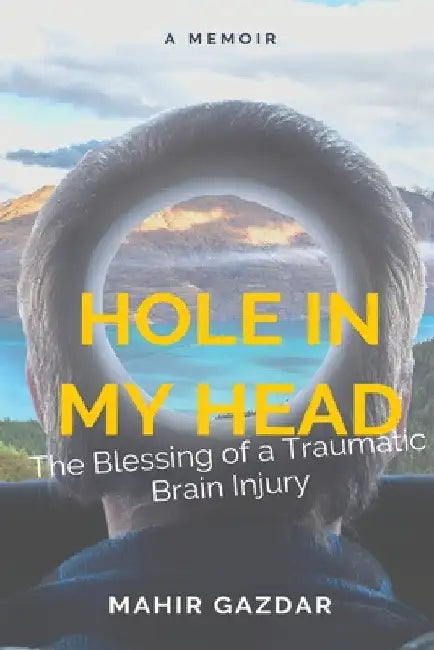 Hole in My Head: The Blessing of a Traumatic Brain Injury by Mahir Gazdar