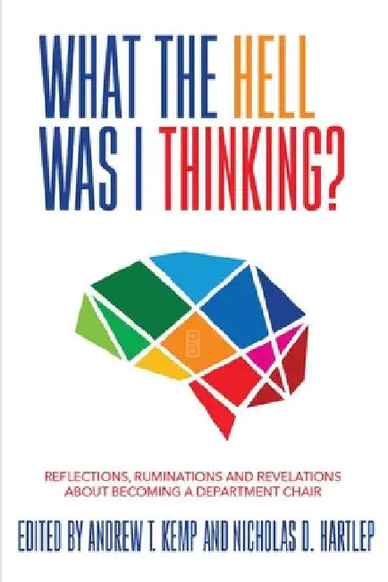 What the Hell Was I Thinking?: Reflections. Ruminations, and Revelations About Becoming a New Department Chair by Andrew T. Kemp
