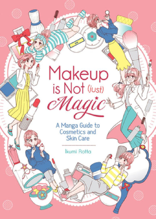 Makeup Is Not (Just) Magic: A Manga Guide to Cosmetics and Skin Care by Ikumi Rotta
