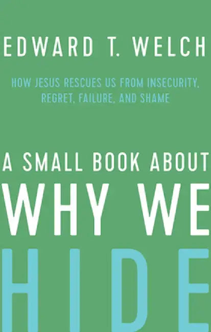 A Small Book about Why We Hide: How Jesus Rescues Us from Insecurity, Regret, Failure, and Shame by Ed Welch