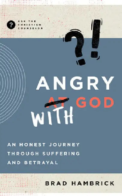 Angry with God: An Honest Journey Through Suffering and Betrayal by Brad Hambrick