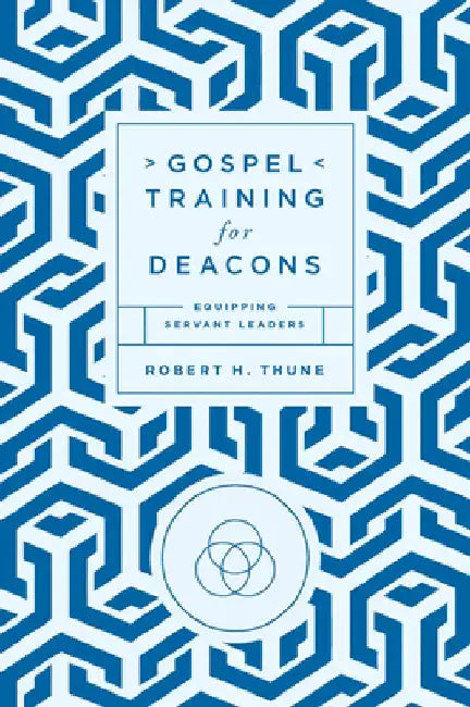Gospel Training for Deacons: Equipping Servant Leaders by Robert H. Thune