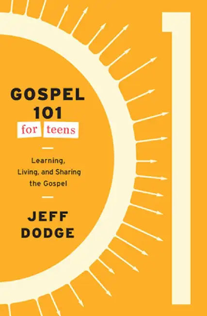Gospel 101 for Teens: Learning, Living, and Sharing the Gospel by Jeff Dodge