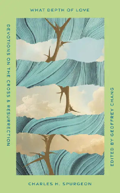 What Depth of Love: Devotions on the Cross and Resurrection by Charles H. Spurgeon, Geoffrey Chang