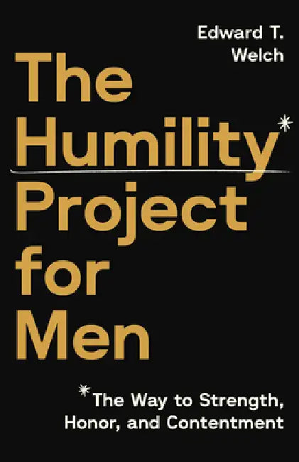 The Humility Project for Men: The Way to Strength, Honor, and Contentment by Edward T. Welch