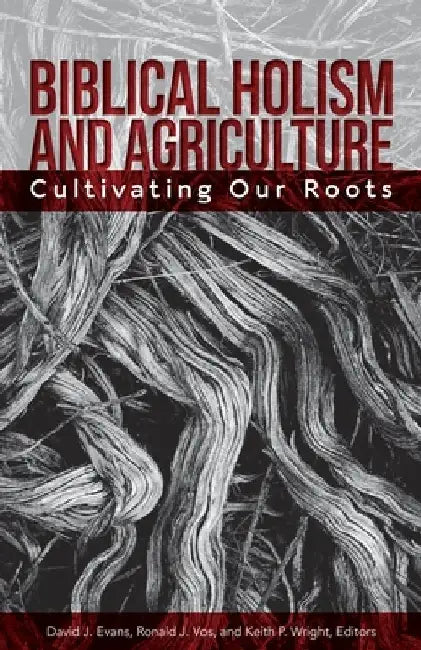 Biblical Holism and Agriculture (Revised Edition): Cultivating Our Roots by David J. Evans
