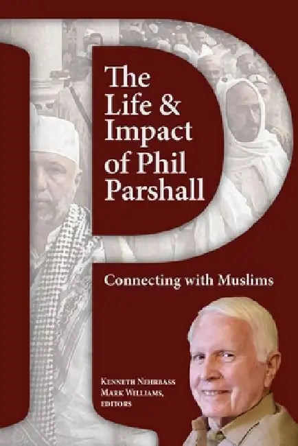 The Life and Impact of Phil Parshall: Connecting with Muslims by Kenneth Nehrbass