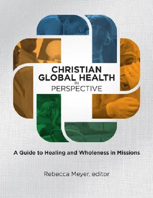 Christian Global Health in Perspective: A Guide to Healing and Wholeness in Missions by Rebecca Meyer