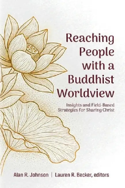 Reaching People with a Buddhist Worldview: Insights and Field-Based Strategies for Sharing Christ by Alan Johnson, Lauren Becker