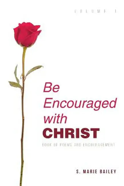 Be Encouraged with Christ: Volume 1 Book of Poems and Encouragement by S. Marie Bailey