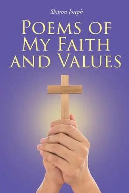 Poems of My Faith and Values by Sharon Joseph