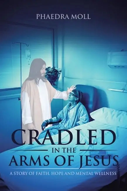 Cradled in the Arms of Jesus: A Story of Faith, Hope and Mental Wellness by Phaedra Moll