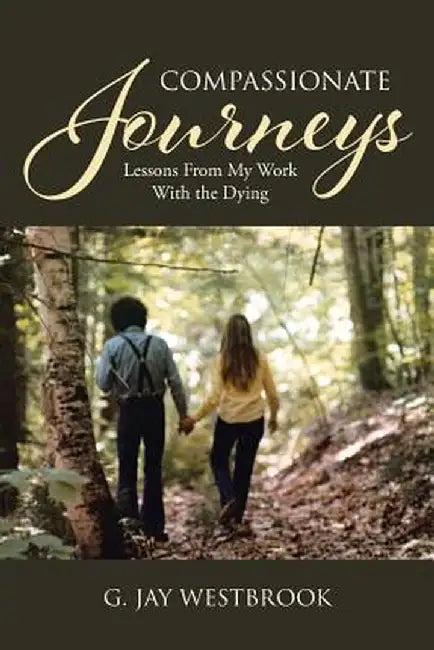 Compassionate Journeys: Lessons From My Work With the Dying by G. Jay Westbrook