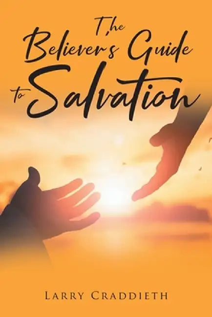 The Believer's Guide to Salvation by Larry Craddieth
