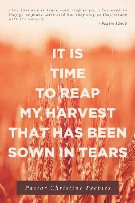 It Is Time to Reap My Harvest That Has Been Sown in Tears by Pastor Christine Peebles
