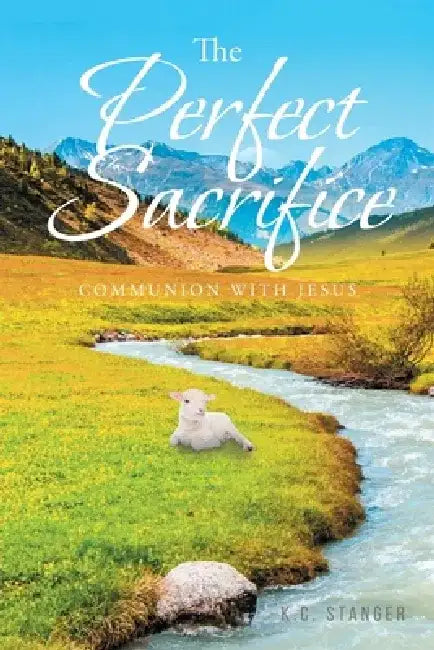 The Perfect Sacrifice: Communion With Jesus by K. C. Stanger