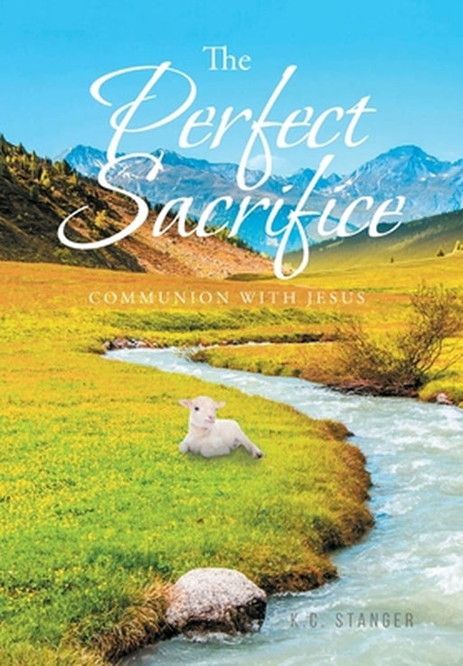 The Perfect Sacrifice: Communion With Jesus by K. C. Stanger