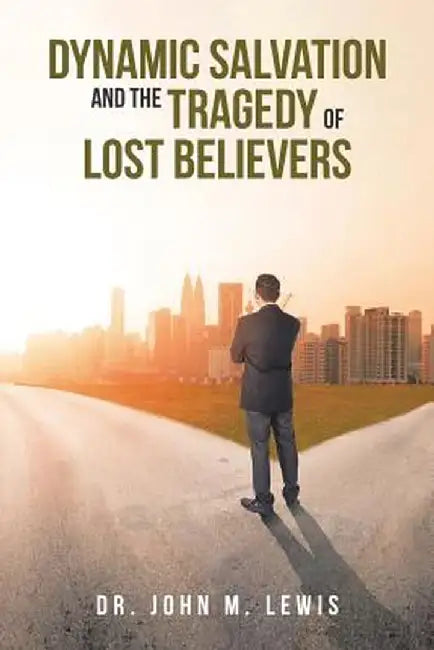 Dynamic Salvation and the Tragedy of Lost Believers by John M. Lewis