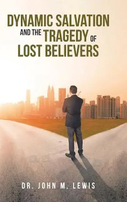 Dynamic Salvation and the Tragedy of Lost Believers by John M. Lewis