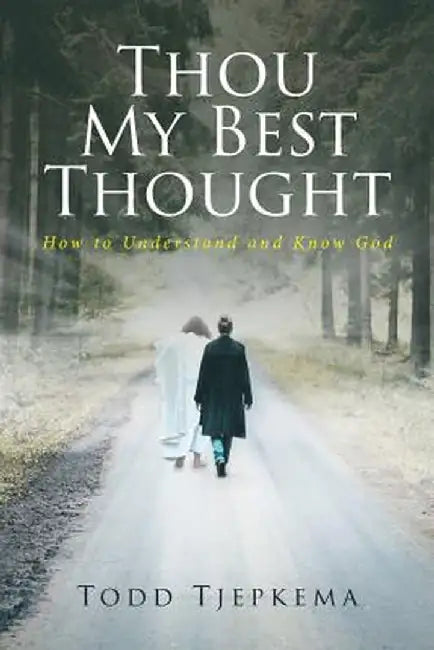 Thou My Best Thought: How to Understand and Know God by Todd Tjepkema