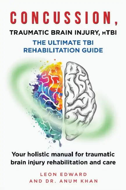 CONCUSSION, TRAUMATIC BRAIN INJURY, mTBI ULTIMATE REHABILITATION GUIDE: Your holistic manual for traumatic brain injury rehabilitation and care by Anum Khan, Leon Edward