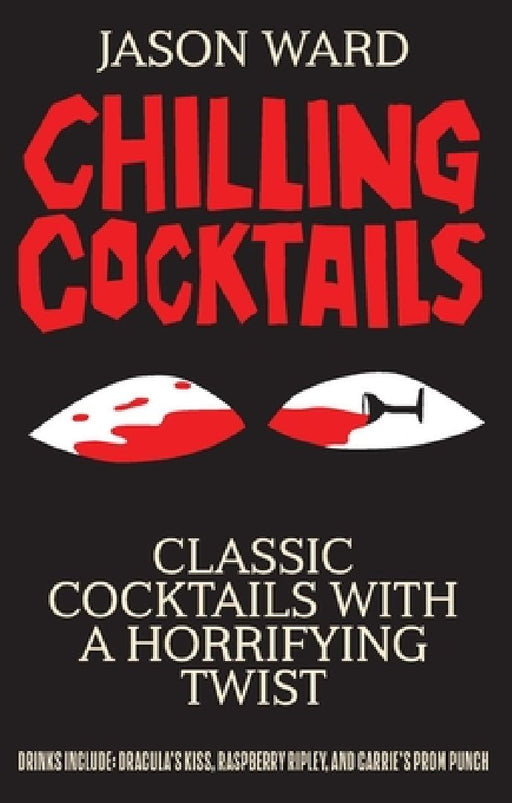 Chilling Cocktails: Classic Cocktails with a Horrifying Twist by Jason Ward