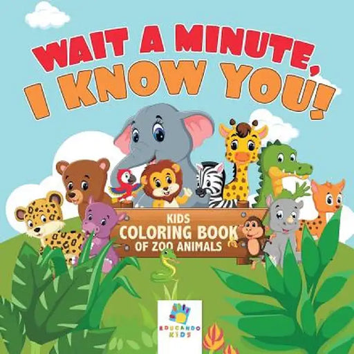 Wait a Minute, I Know You! - Kids Coloring Book of Zoo Animals by Educando Kids