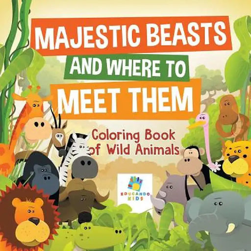 Majestic Beasts and Where to Meet Them - Coloring Book of Wild Animals by Educando Kids