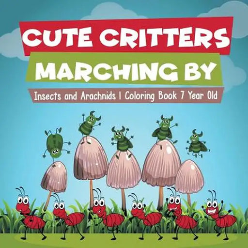 Cute Critters Marching by - Insects and Arachnids - Coloring Book 7 Year Old by Educando Kids