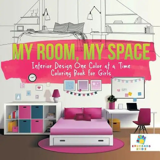 My Room, My Space - Interior Design One Color at a Time - Coloring Book for Girls by Educando Kids