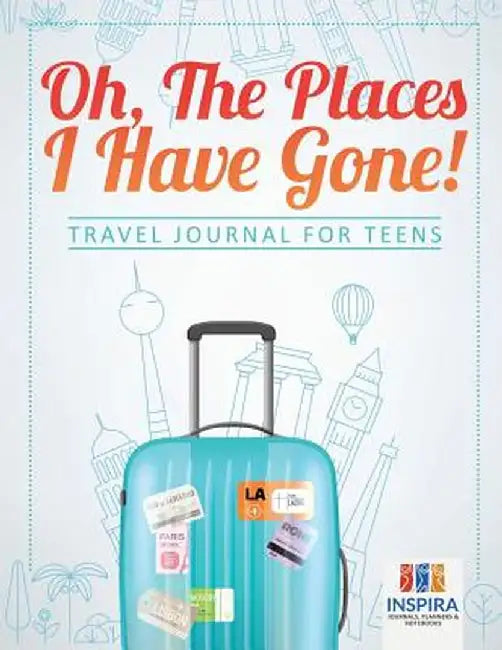 Oh, the Places I Have Gone! - Travel Journal for Teens by Planners &. Notebooks Inspira Journals