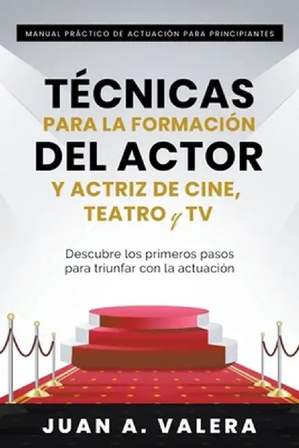 Manual Práctico de Actuación para Principiantes: Técnicas para la formación del actor y actriz de cine, teatro y TV by Juan Valera