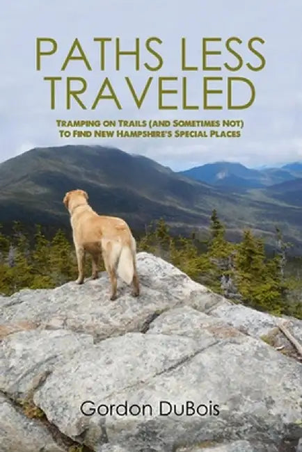 Paths Less Traveled: Tramping on Trails (And Sometimes Not) to Find New Hampshire's Special Places by Gordon DuBois