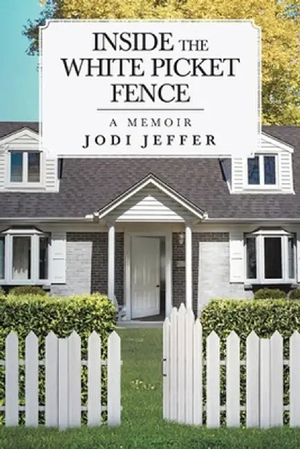 Inside the White Picket Fence: A Memoir by Jodi Jeffer