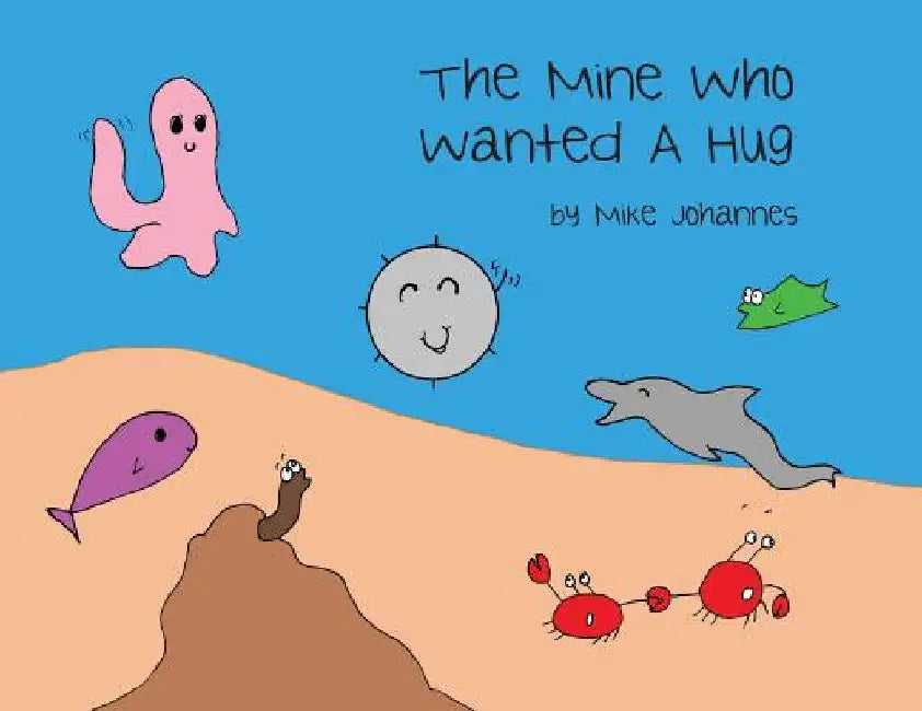 The Mine Who Wanted a Hug by Mike Johannes