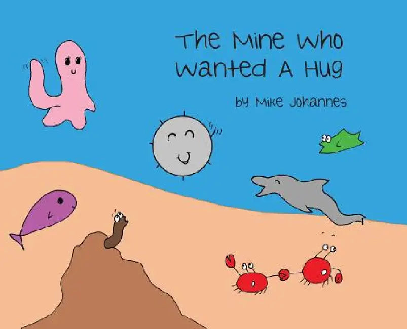 The Mine Who Wanted a Hug by Mike Johannes