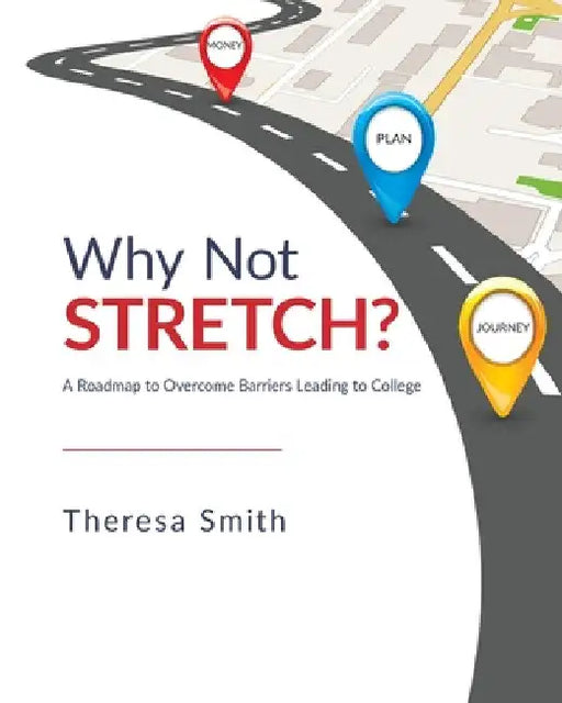 Why Not Stretch?: A Roadmap to Overcome Barriers Leading to College by Theresa Smith