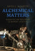Alchemical Matters: Essays on the Precursor to Modern Chemistry by Keith Schuette