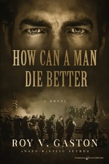 How Can a Man Die Better by Roy V. Gaston