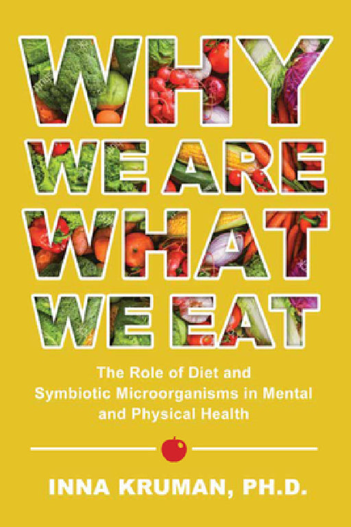 Why We Are What We Eat: The Role of Diet and Symbiotic Microorganisms in Mental and Physical Health by Inna Kruman