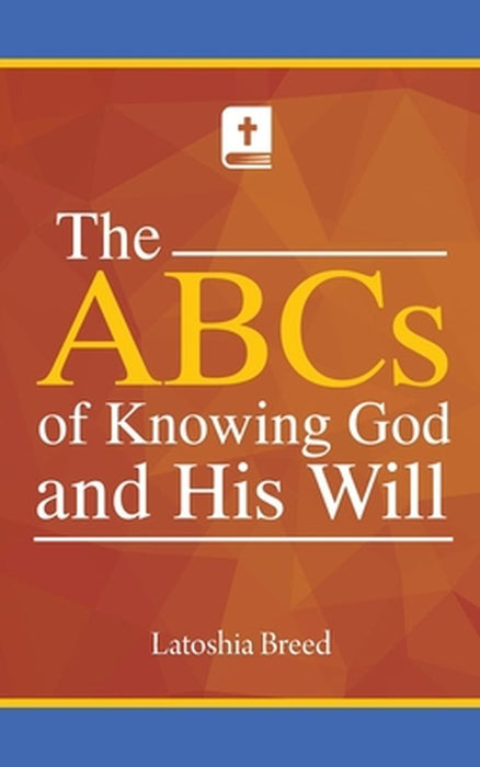 The ABCs of Knowing God and His Will by Latoshia Breed