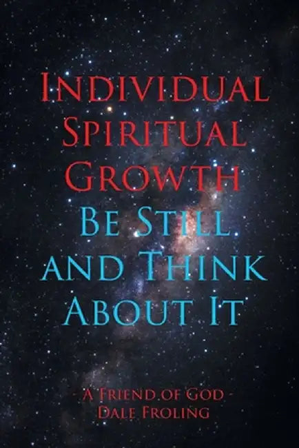 Individual Spiritual Growth Be Still and Think About it by Dale Froling